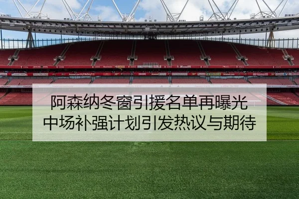 阿森纳冬窗引援名单再曝光 中场补强计划引发热议与期待